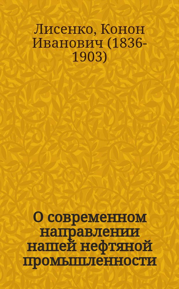 О современном направлении нашей нефтяной промышленности : Докл. К.И. Лисенко в I Отд. И.Р.Т.О