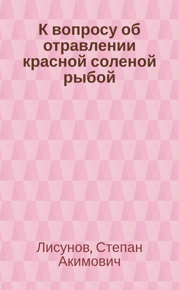 К вопросу об отравлении красной соленой рыбой : Прочит. в О-ве воен. врачей в Москве 27 февр. 1892 г