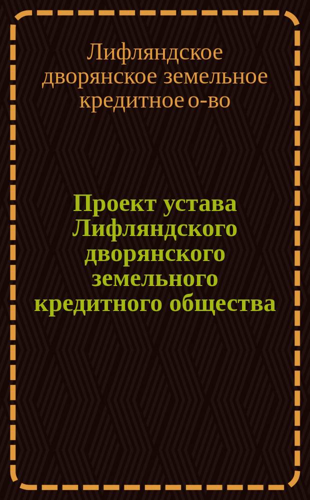 Проект устава Лифляндского дворянского земельного кредитного общества