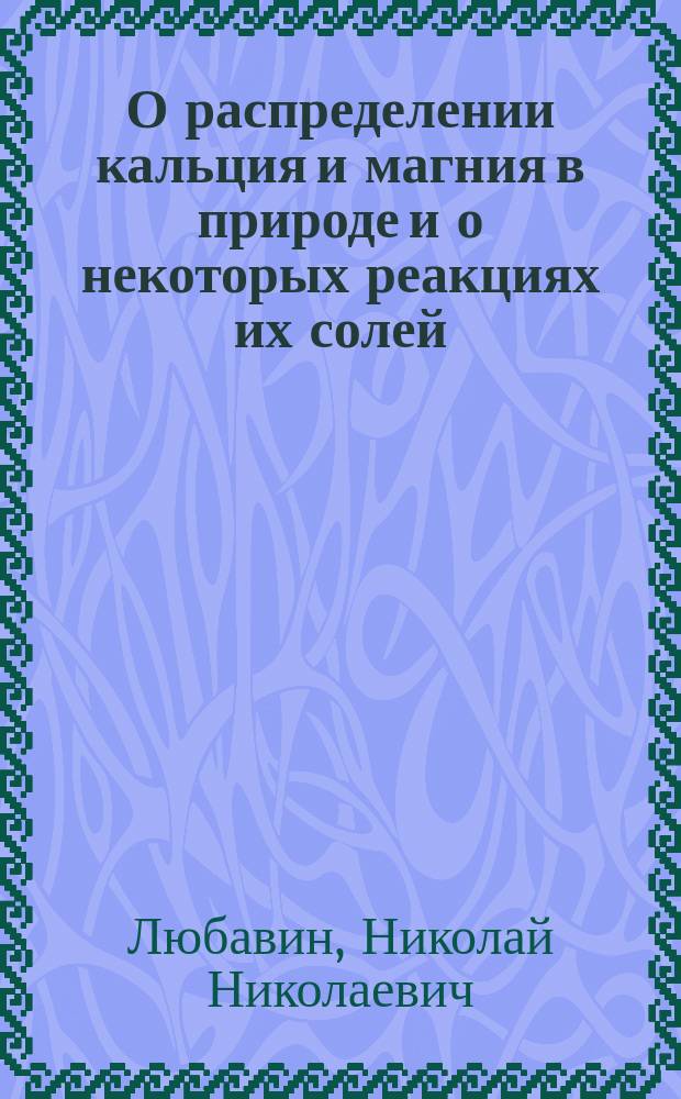 О распределении кальция и магния в природе и о некоторых реакциях их солей : (Сообщ. 7 мая 1892 г.)