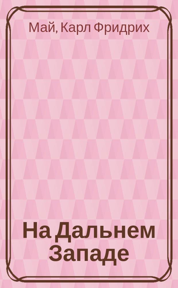 На Дальнем Западе : Роман в 2 ч