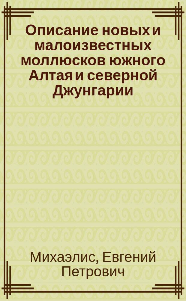 Описание новых и малоизвестных моллюсков южного Алтая и северной Джунгарии : Чит. 18 марта 1892 г
