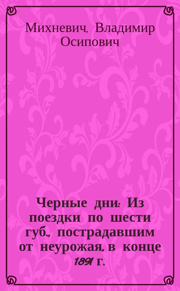 Черные дни : Из поездки по шести губ., пострадавшим от неурожая, в конце 1891 г. : Наблюдения и заметки