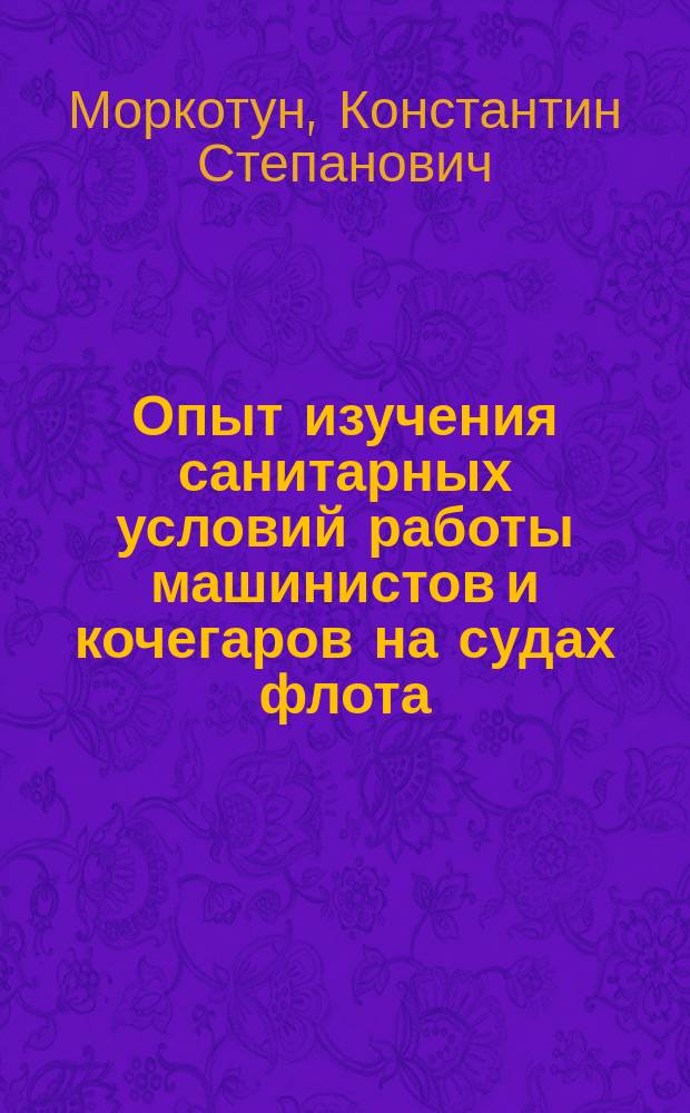 Опыт изучения санитарных условий работы машинистов и кочегаров на судах флота : Дис. на степ. д-ра мед. мл. суд. врача 13 Фл. эк. К.С. Моркотуна