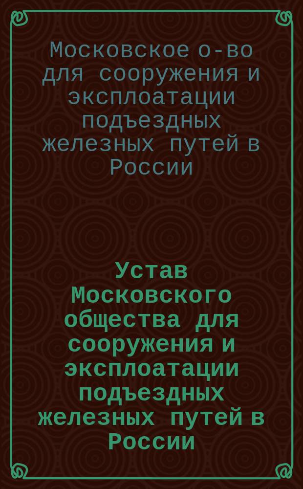Устав Московского общества для сооружения и эксплоатации подъездных железных путей в России : Утв. 26 марта 1892 г.