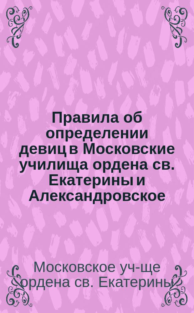 Правила об определении девиц в Московские училища ордена св. Екатерины и Александровское