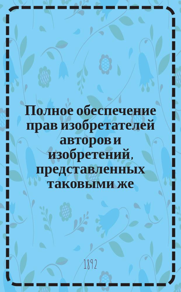 Полное обеспечение прав изобретателей авторов и изобретений, представленных таковыми же; По поводу обстоятельств уголовных в требованиях гражданских и vice versa, или Живые примеры, как злодей на злодею едет и злодеем упорно погоняет от усиленного развития нигилисто-коммунистов, пассивных для видов активных злодеев: По всесторон. наблюдениям консерватора прогресса законопроект врача Якова Иосифовича Мосцицкого: Люсь из Мосцск