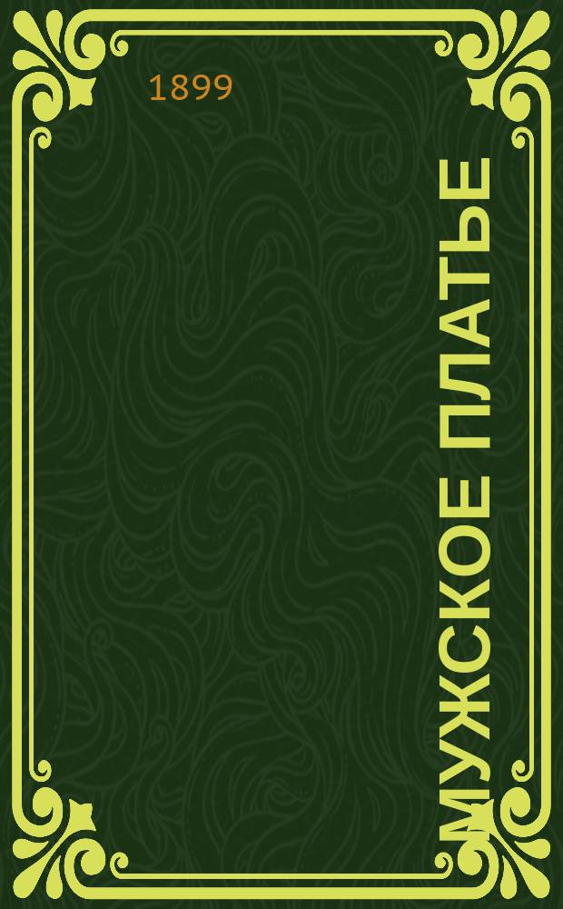 Мужское платье : Руководство к изучению кройки и обработки муж. платья : С 40 табл. содерж. 122 объясн. рис. и с прил. сокр. масштаба