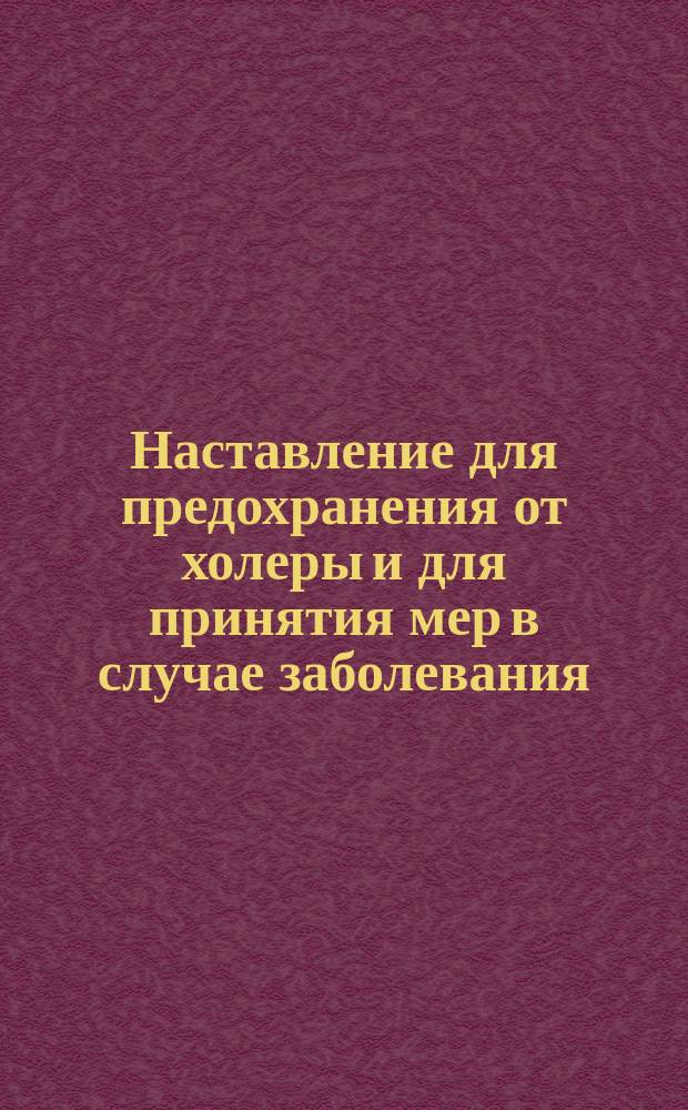 Наставление для предохранения от холеры и для принятия мер в случае заболевания