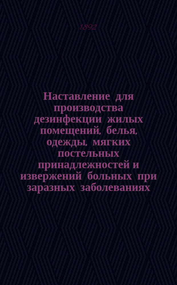 Наставление для производства дезинфекции жилых помещений, белья, одежды, мягких постельных принадлежностей и извержений больных при заразных заболеваниях