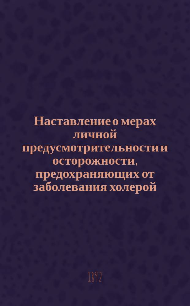Наставление о мерах личной предусмотрительности и осторожности, предохраняющих от заболевания холерой : От Мед. совета М-ва вн. дел