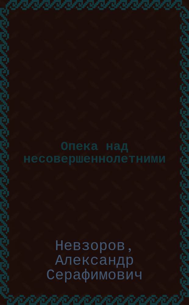 Опека над несовершеннолетними : Ист. очерк ин-та и положение его в действующем рус. законодательстве