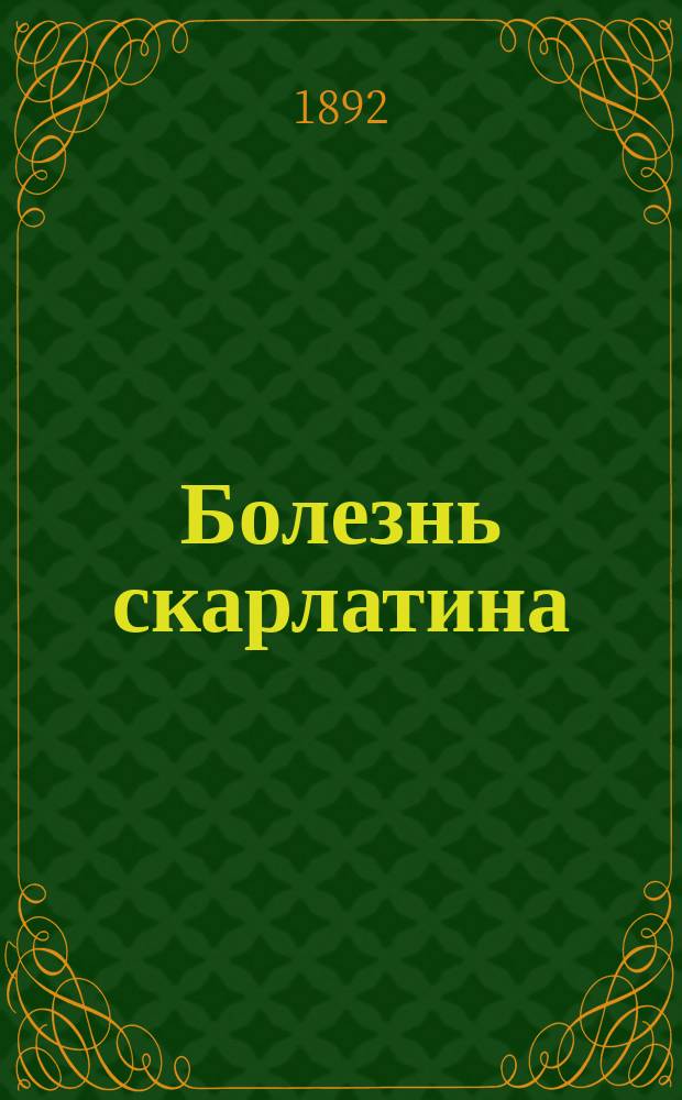 Болезнь скарлатина : Необходимые сведения об этой болезни для каждого крестьянина