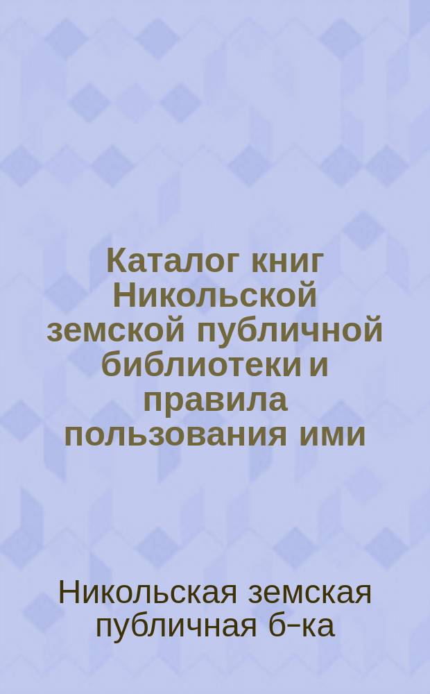 Каталог книг Никольской земской публичной библиотеки и правила пользования ими