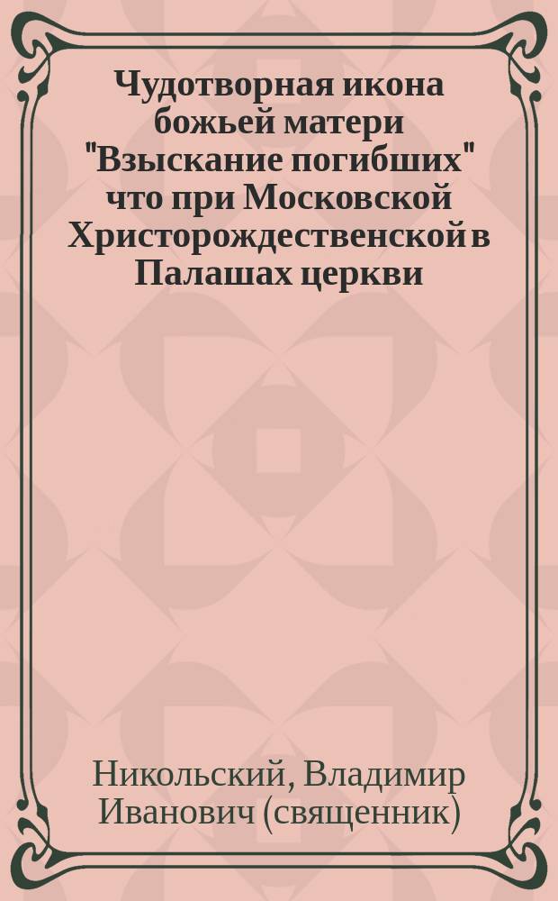 Чудотворная икона божьей матери "Взыскание погибших" что при Московской Христорождественской в Палашах церкви
