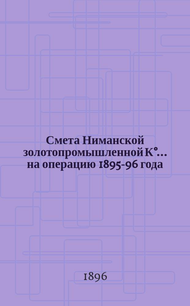 Смета Ниманской золотопромышленной К&deg;... ... на операцию 1895-96 года