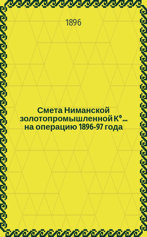 Смета Ниманской золотопромышленной К&deg;... ... на операцию 1896-97 года