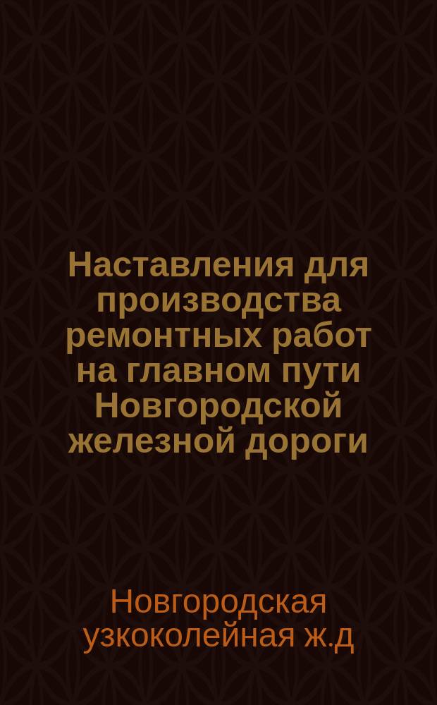 Наставления для производства ремонтных работ на главном пути Новгородской железной дороги : Утв. 30 июня 1892 г