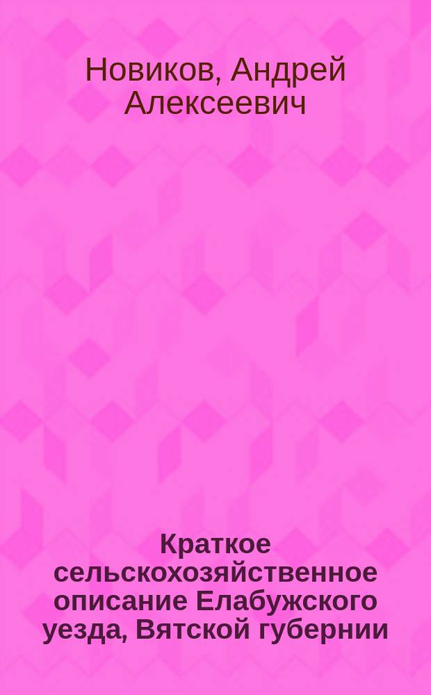 Краткое сельскохозяйственное описание Елабужского уезда, Вятской губернии : По данным зем. статистики