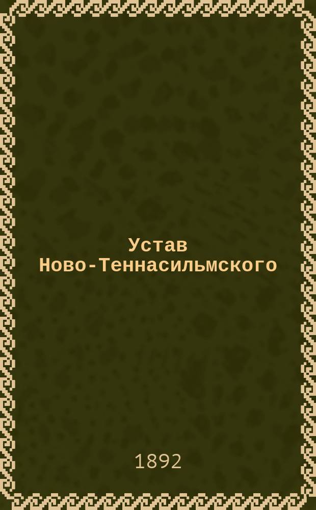 Устав Ново-Теннасильмского (Лифляндской губернии) общества взаимного вспоможения при пожарных случаях : Утв. 16 мая 1892 г