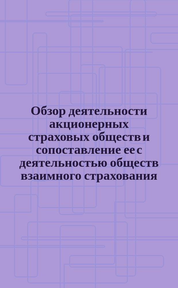 Обзор деятельности акционерных страховых обществ и сопоставление ее с деятельностью обществ взаимного страхования. О размере пожарных убытков Российского страхования от огня общества 1827 года в различные периоды его деятельности [и др.]
