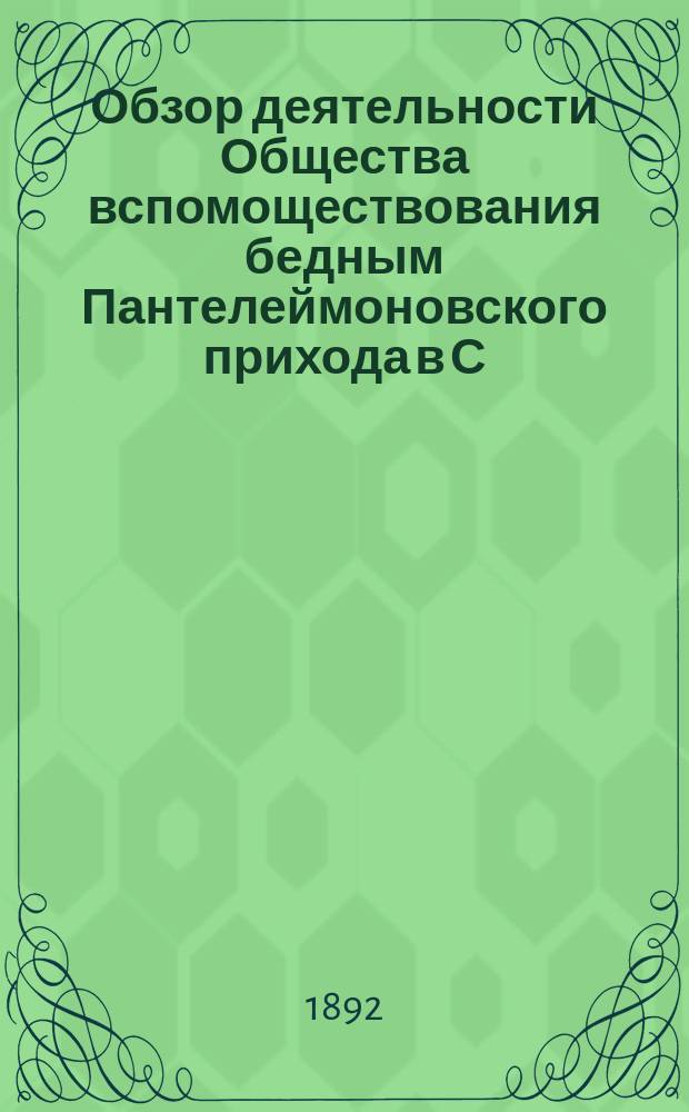 Обзор деятельности Общества вспомоществования бедным Пантелеймоновского прихода в С.-Петербурге за двадцать пять лет его существования 9 февраля 1867-1892 года