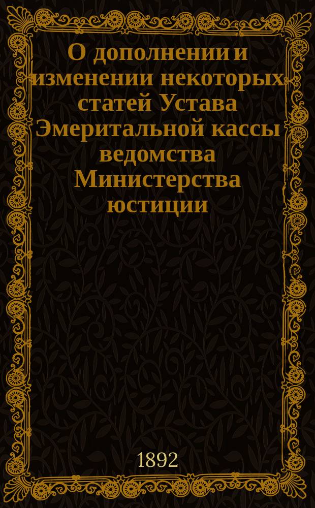 О дополнении и изменении некоторых статей Устава Эмеритальной кассы ведомства Министерства юстиции