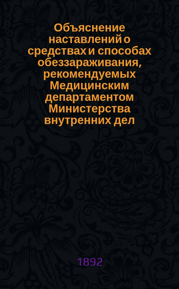 Объяснение наставлений о средствах и способах обеззараживания, рекомендуемых Медицинским департаментом Министерства внутренних дел, и об употреблении некоторых других обеззараживающих средств