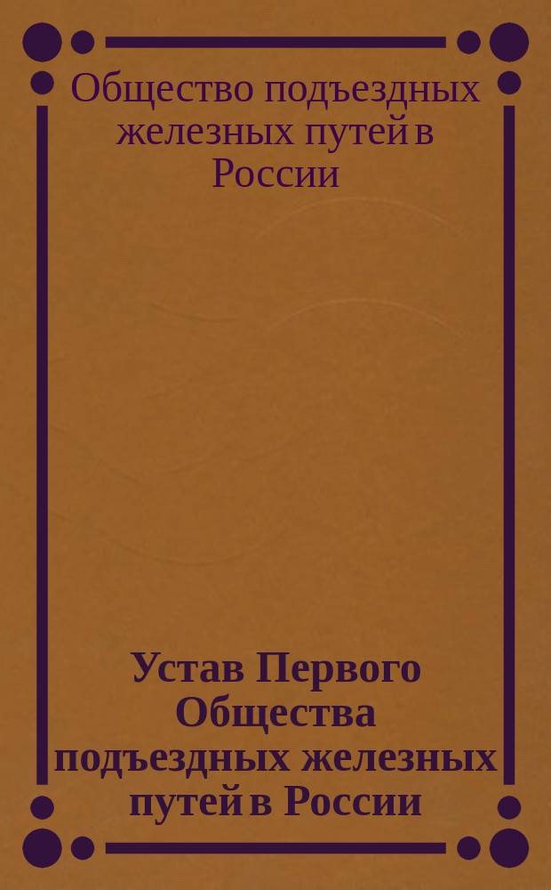 Устав Первого Общества подъездных железных путей в России : Утв. 26 марта 1892 г. : С изм.