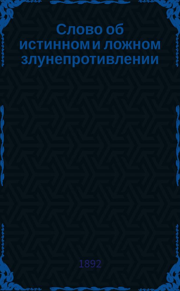 Слово об истинном и ложном злунепротивлении : (По поводу преврат. толкования на Матф. 5, 39 в учении графа Л. Толстого)