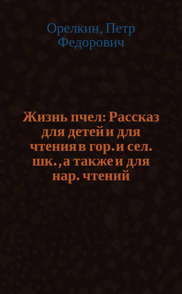 Жизнь пчел : Рассказ для детей и для чтения в гор. и сел. шк., а также и для нар. чтений
