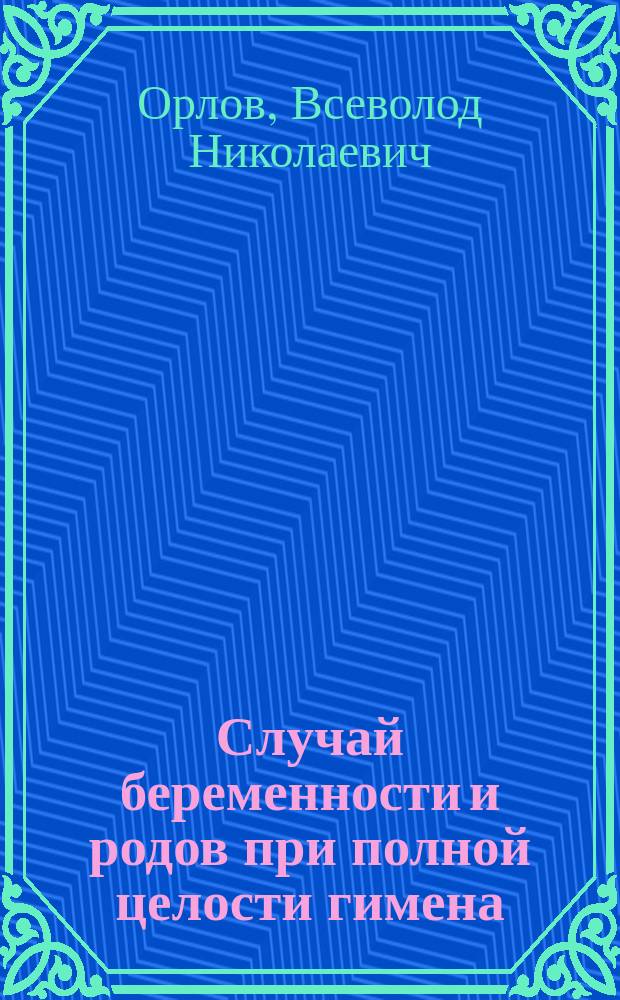 ... Случай беременности и родов при полной целости гимена