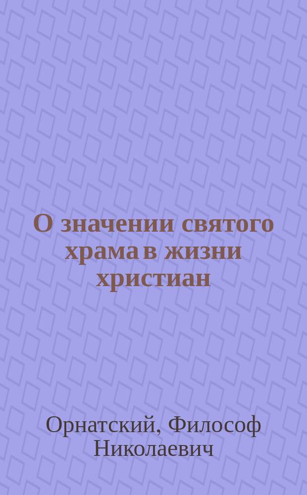 О значении святого храма в жизни христиан : Слово в день освящения церкви при Экспедиции заготовления гос. бумаг 18 окт. 1892 г. во имя св. преподобномученика Андрея Критского и в память о чуде милости божией 17 окт. 1888 г