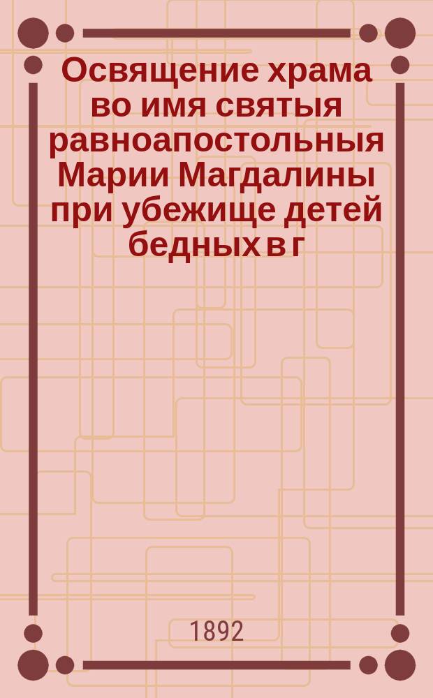 Освящение храма во имя святыя равноапостольныя Марии Магдалины при убежище детей бедных в г. Перми