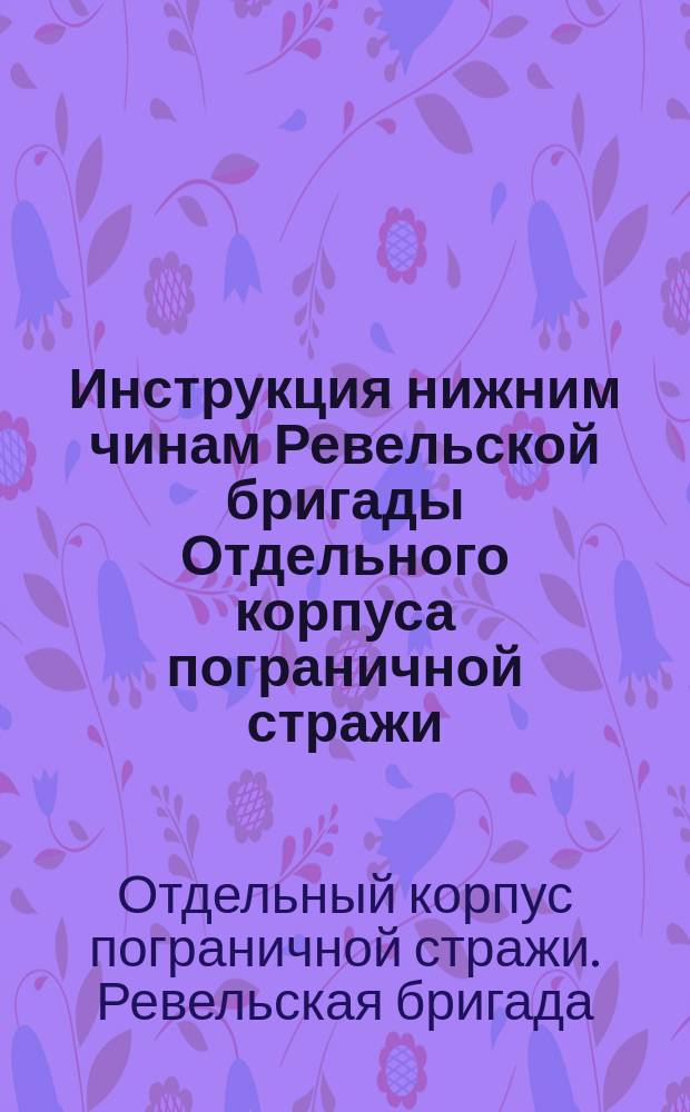 Инструкция нижним чинам Ревельской бригады Отдельного корпуса пограничной стражи