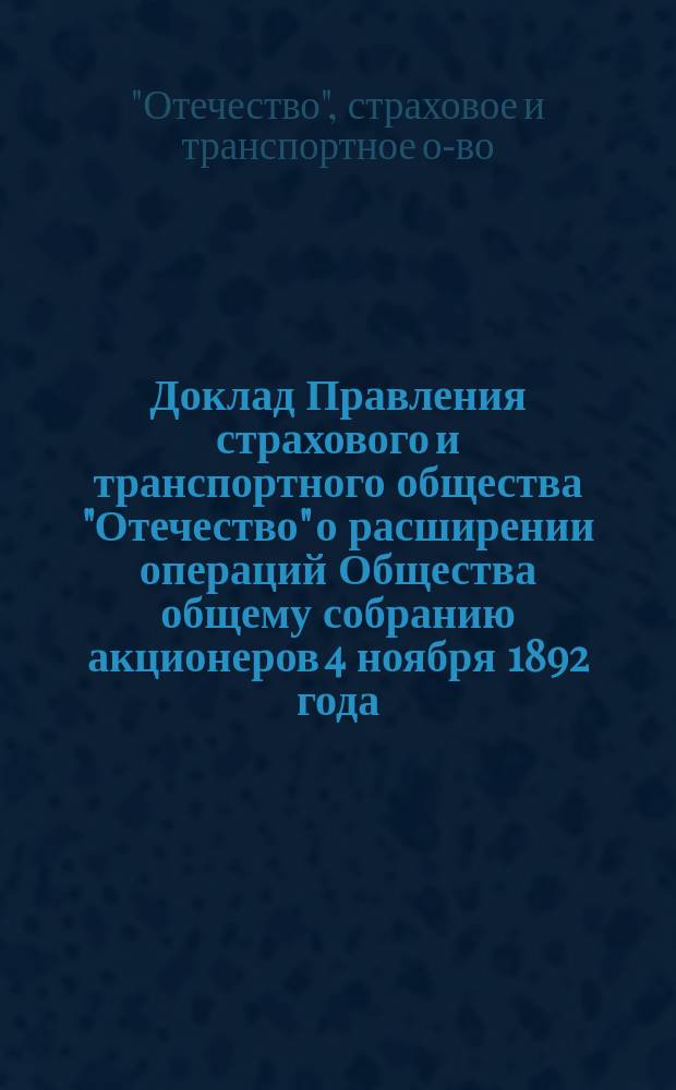 Доклад Правления страхового и транспортного общества "Отечество" о расширении операций Общества общему собранию акционеров 4 ноября 1892 года; Доклад Правления по текущим делам..