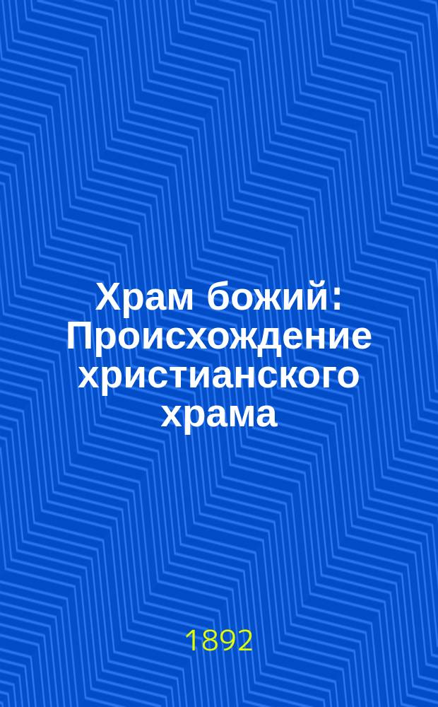 Храм божий : Происхождение христианского храма; значение храма божиего для христианина; о благолепии храма божиего; значение пожертвований на св. храмы : Нечто об одном столич. правосл. храме : Сост. из слов и речей наших извест. проповедников; последняя глава принадлежит самому сост