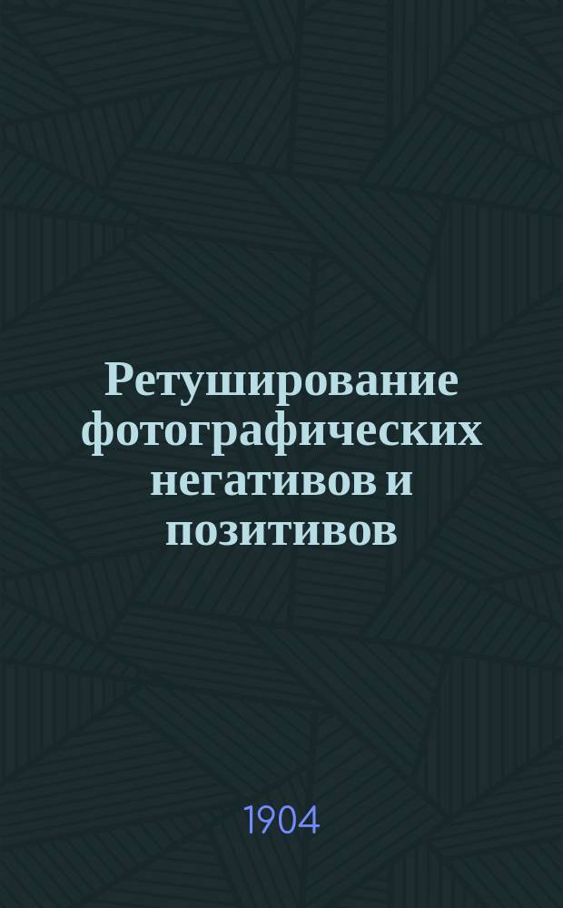 Ретуширование фотографических негативов и позитивов : Руководство для любителей