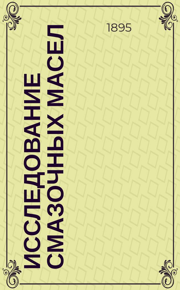 Исследование смазочных масел : Результаты сравнит. испытания масел сурепного и минерального № 1, завода Нобель и К° со смазкой "Progress" № 0 (РО) и "Progress" № 1 (PS) завода К.Х. Шмидт в Риге, как смазочного материала для потребностей ж. д