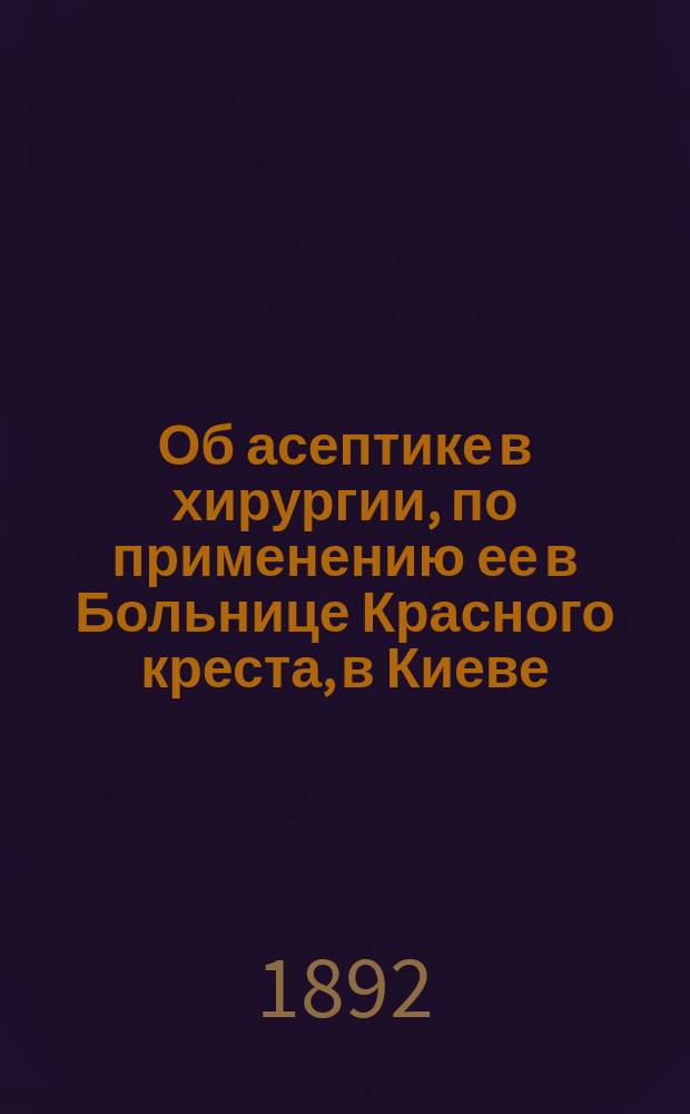 Об асептике в хирургии, по применению ее в Больнице Красного креста, в Киеве