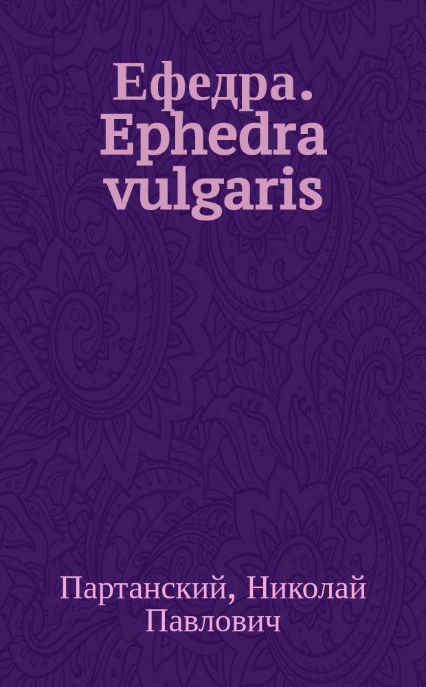 Ефедра. Ephedra vulgaris : (Хвойник ягодный или степная малина) : Средство знахаря Кузмича против ревматизма и хронич. страданий пищеварит. органов