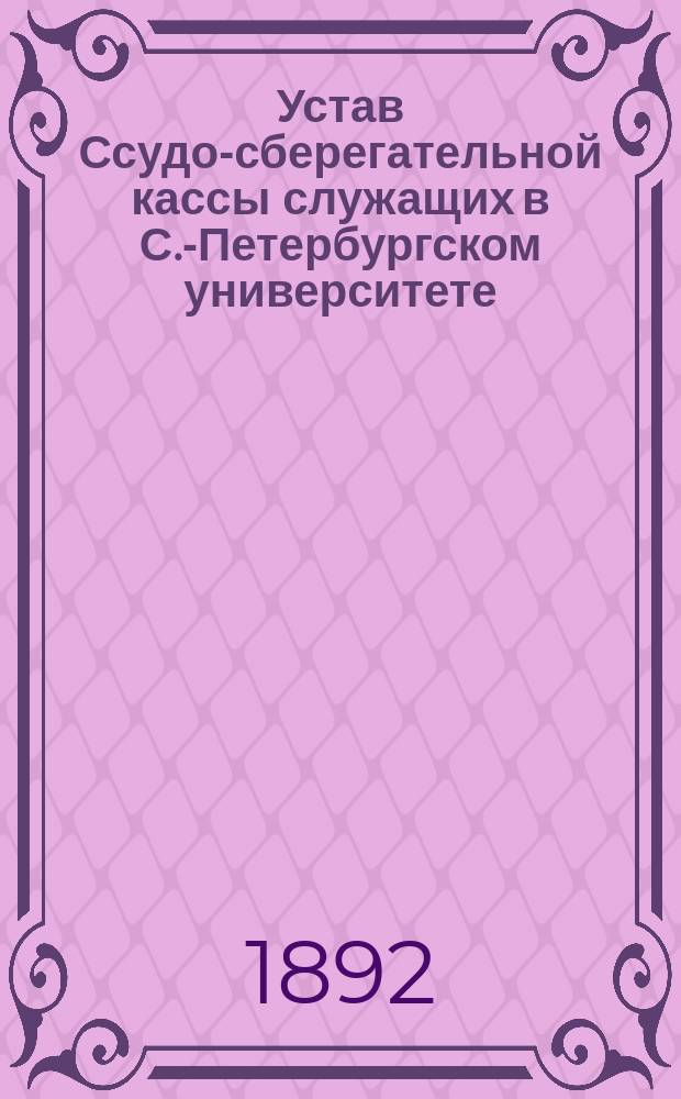 Устав Ссудо-сберегательной кассы служащих в С.-Петербургском университете : Утв. 4 июля 1892 г.