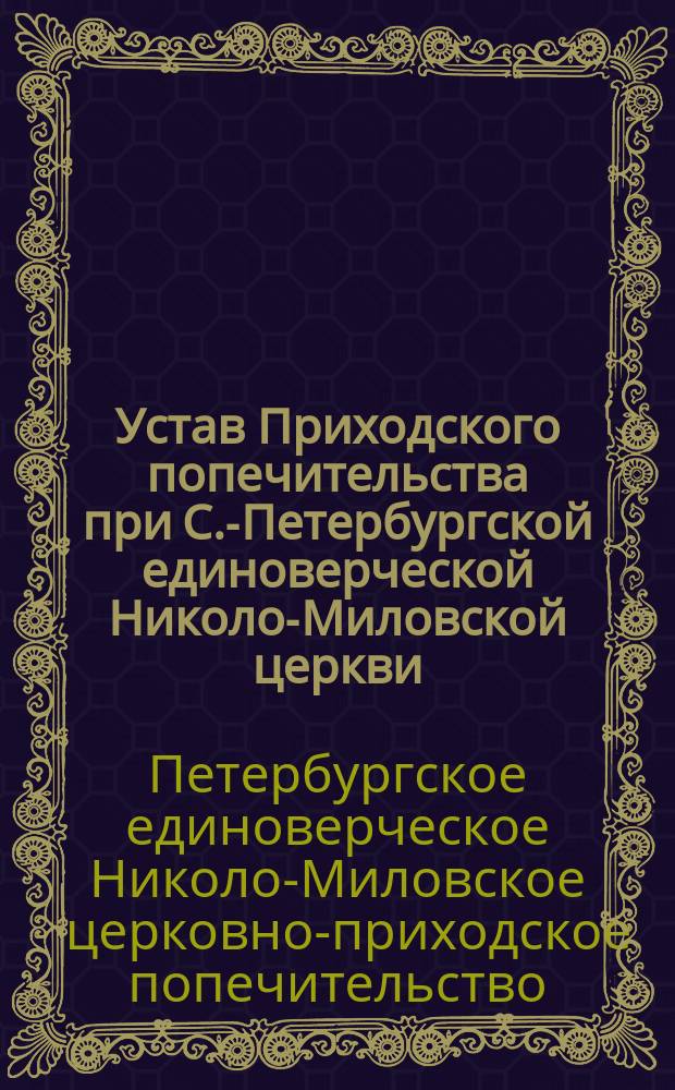 Устав Приходского попечительства при С.-Петербургской единоверческой Николо-Миловской церкви, что в Захарьевской улице : Утв. 28 нояб. 1891 г.