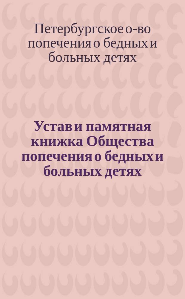 Устав и памятная книжка Общества попечения о бедных и больных детях : Утв. 24 февр. 1882 г.