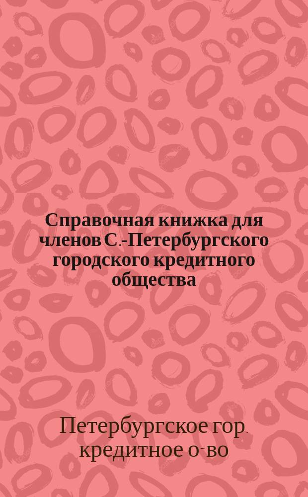 Справочная книжка для членов С.-Петербургского городского кредитного общества