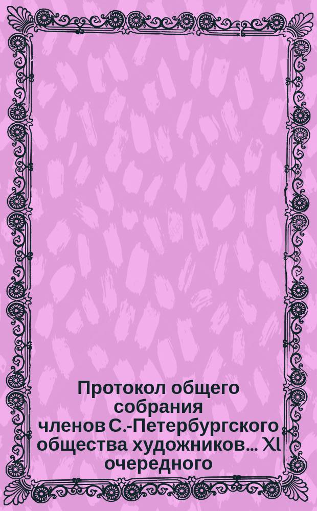 Протокол общего собрания членов С.-Петербургского общества художников ... XI очередного ... 19 марта 1893 г.