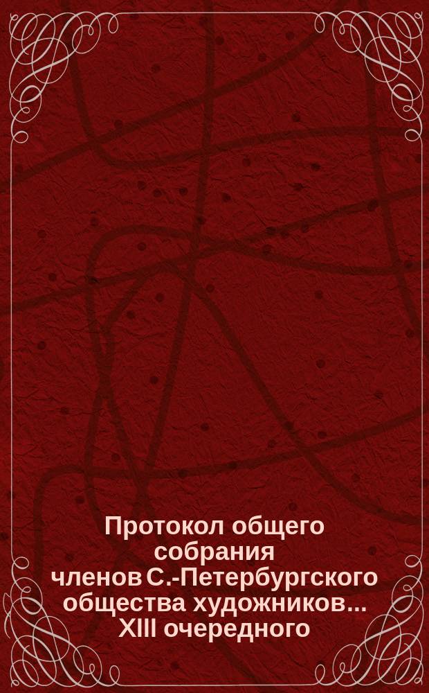 Протокол общего собрания членов С.-Петербургского общества художников ... XIII очередного ... 5 ноября 1893 года