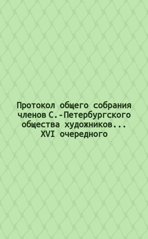 Протокол общего собрания членов С.-Петербургского общества художников ... XVI очередного ... 3 мая 1894 года