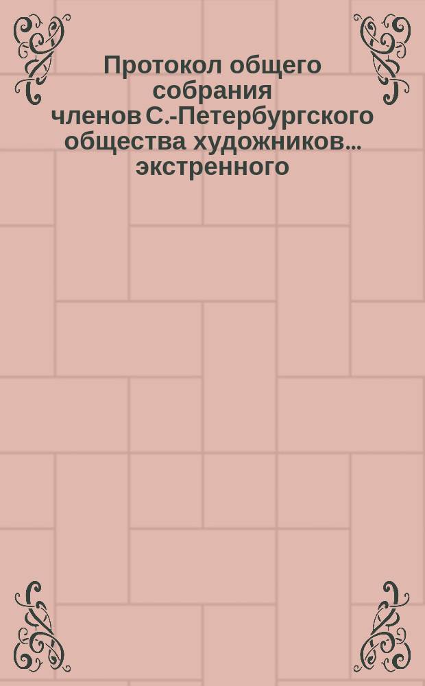 Протокол общего собрания членов С.-Петербургского общества художников ... экстренного ... 17 декабря 1896 года