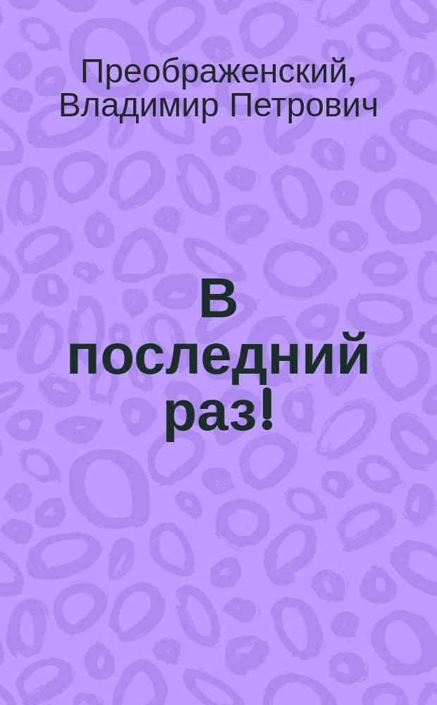 В последний раз! : Комедия в 1 д